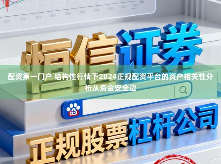 配资第一门户 结构性行情下2024正规配资平台的资产相关性分析从资金安全边