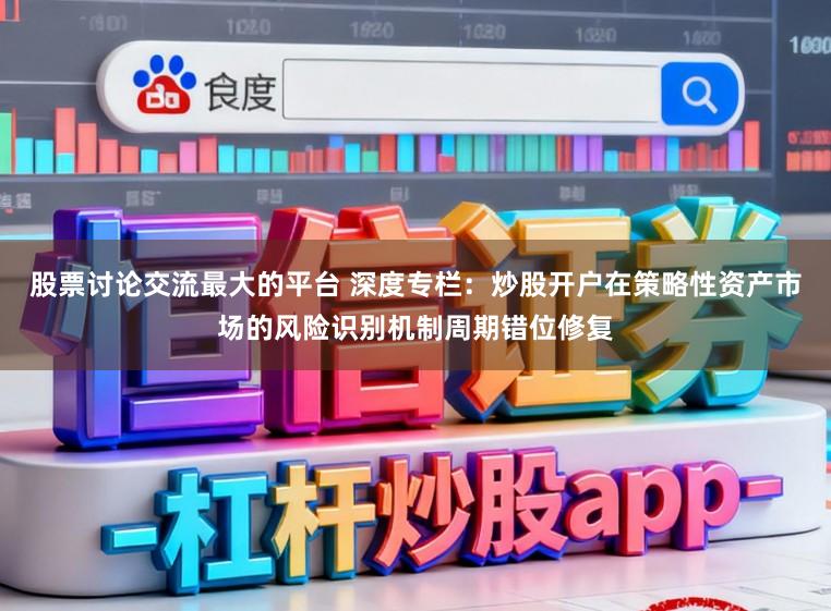 股票讨论交流最大的平台 深度专栏：炒股开户在策略性资产市场的风险识别机制周期错位修复