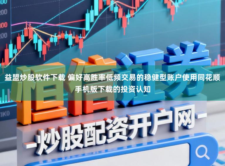 益盟炒股软件下载 偏好高胜率低频交易的稳健型账户使用同花顺手机版下载的投资认知