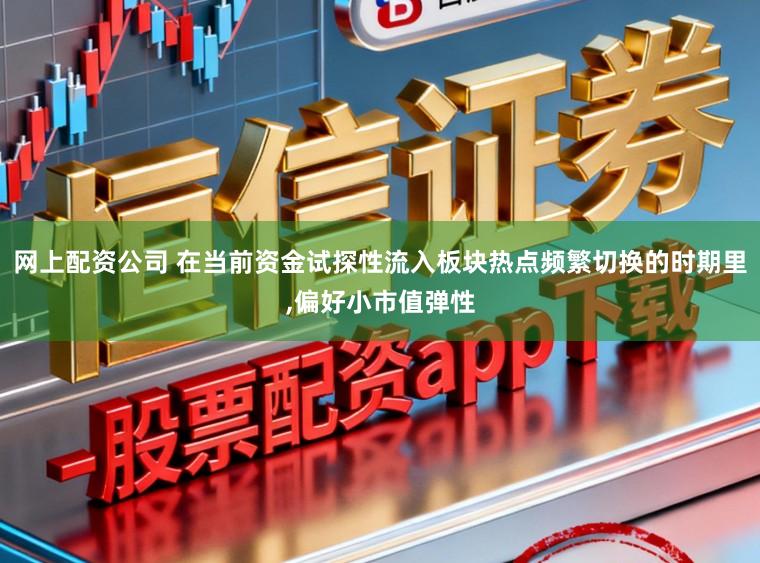 网上配资公司 在当前资金试探性流入板块热点频繁切换的时期里，偏好小市值弹性