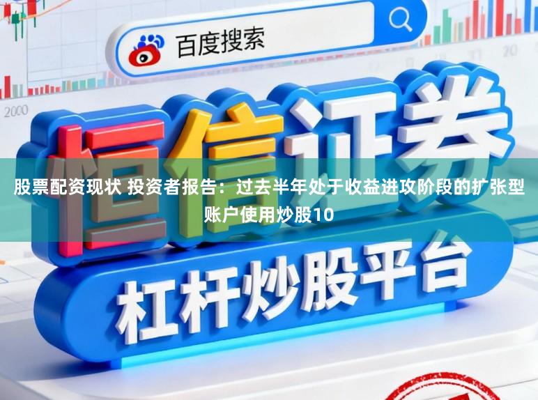 股票配资现状 投资者报告：过去半年处于收益进攻阶段的扩张型账户使用炒股10
