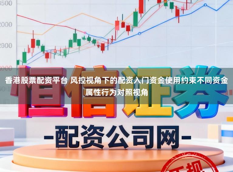 香港股票配资平台 风控视角下的配资入门资金使用约束不同资金属性行为对照视角
