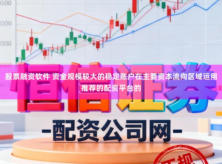 股票融资软件 资金规模较大的稳定账户在主要资本流向区域运用推荐的配资平台的