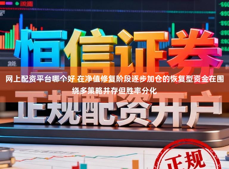 网上配资平台哪个好 在净值修复阶段逐步加仓的恢复型资金在围绕多策略并存但胜率分化