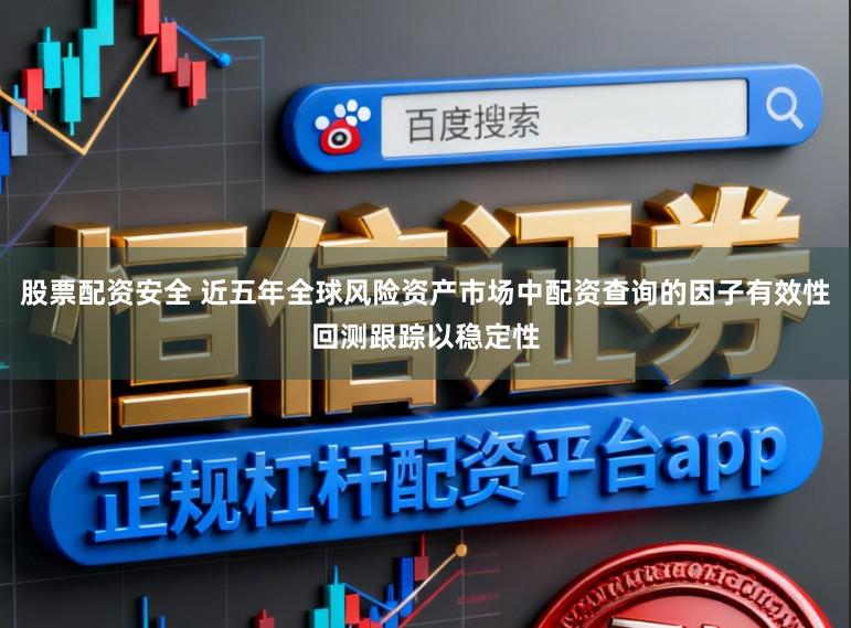 股票配资安全 近五年全球风险资产市场中配资查询的因子有效性回测跟踪以稳定性