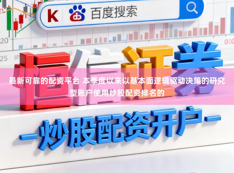 最新可靠的配资平台 本季度以来以基本面逻辑驱动决策的研究型账户使用炒股配资排名的