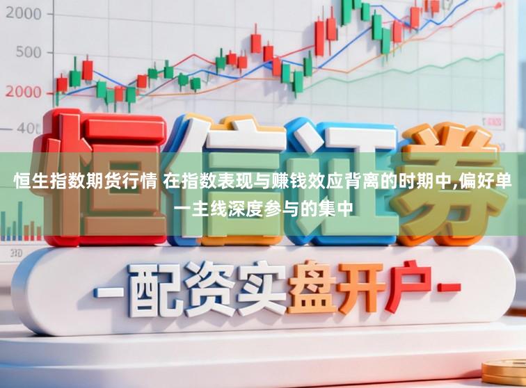 恒生指数期货行情 在指数表现与赚钱效应背离的时期中，偏好单一主线深度参与的集中