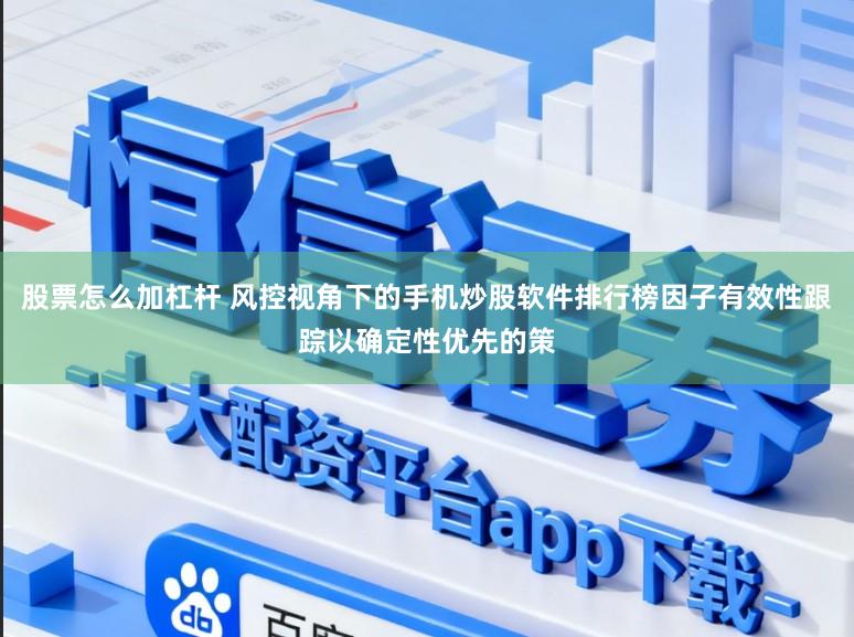 股票怎么加杠杆 风控视角下的手机炒股软件排行榜因子有效性跟踪以确定性优先的策
