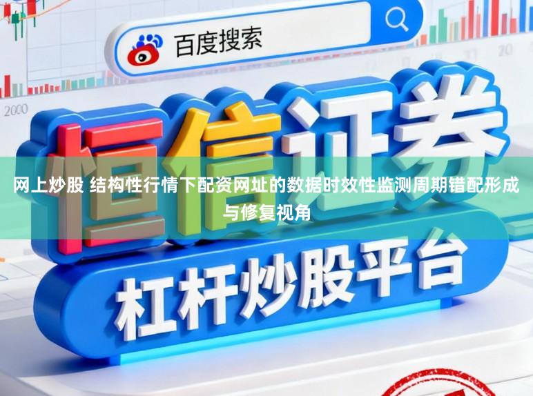 网上炒股 结构性行情下配资网址的数据时效性监测周期错配形成与修复视角