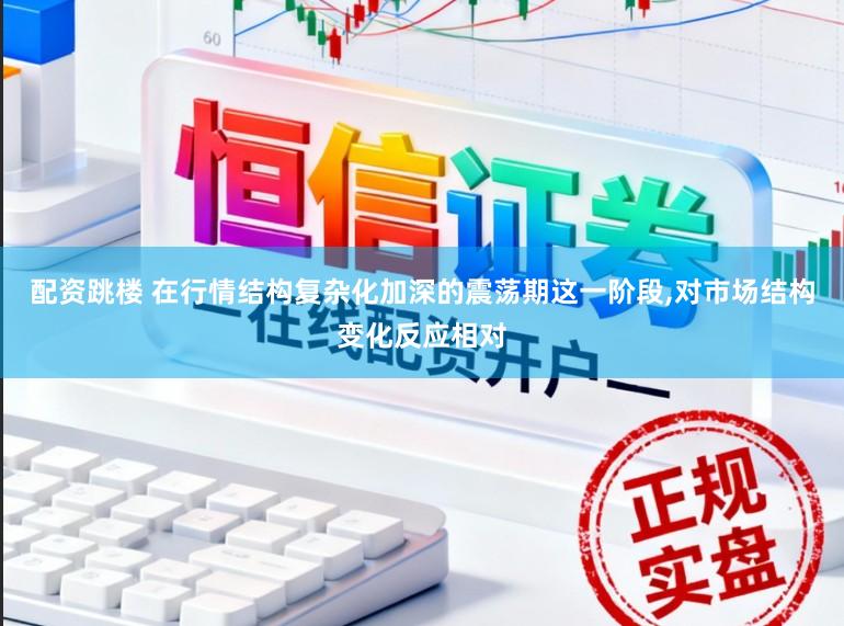 配资跳楼 在行情结构复杂化加深的震荡期这一阶段，对市场结构变化反应相对