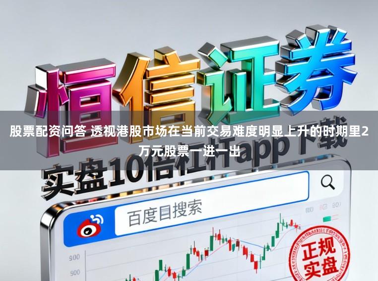股票配资问答 透视港股市场在当前交易难度明显上升的时期里2万元股票一进一出