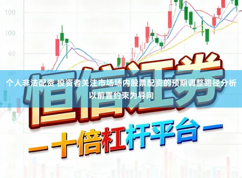个人非法配资 投资者关注市场场内股票配资的预期调整路径分析以前置约束为导向