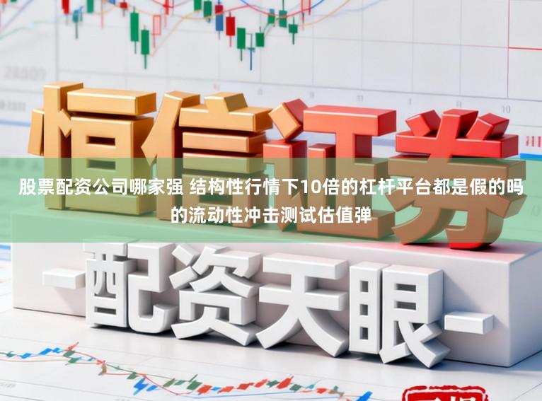 股票配资公司哪家强 结构性行情下10倍的杠杆平台都是假的吗的流动性冲击测试估值弹