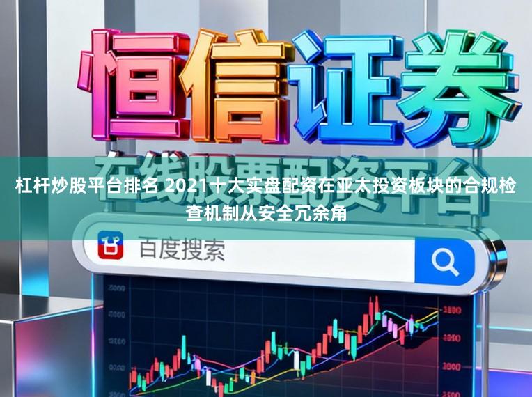 杠杆炒股平台排名 2021十大实盘配资在亚太投资板块的合规检查机制从安全冗余角
