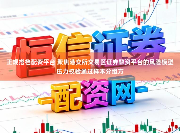 正规搭档配资平台 聚焦港交所交易区证券融资平台的风险模型压力校验通过样本分组方