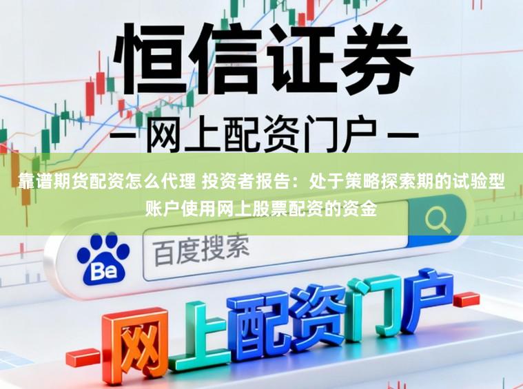 靠谱期货配资怎么代理 投资者报告：处于策略探索期的试验型账户使用网上股票配资的资金