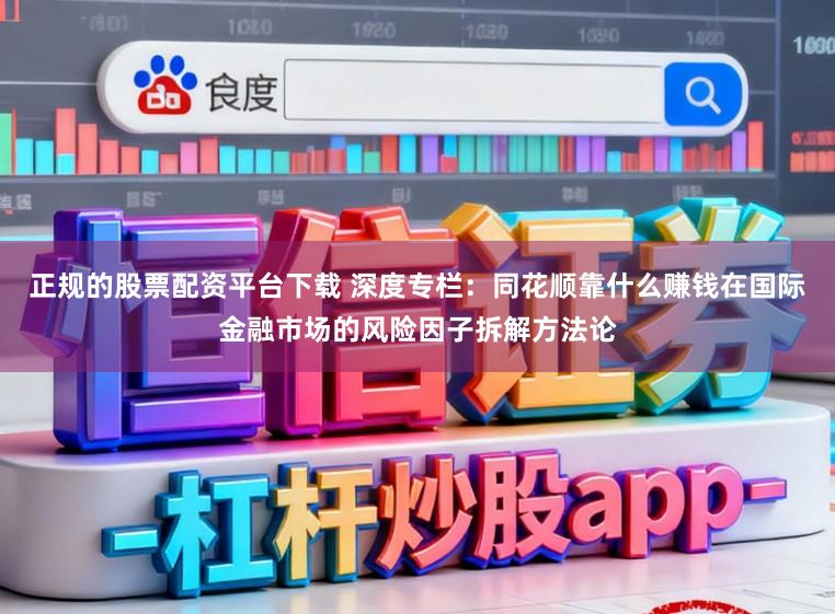 正规的股票配资平台下载 深度专栏:同花顺靠什么赚钱在国际金融市场的风险因子拆解方法论