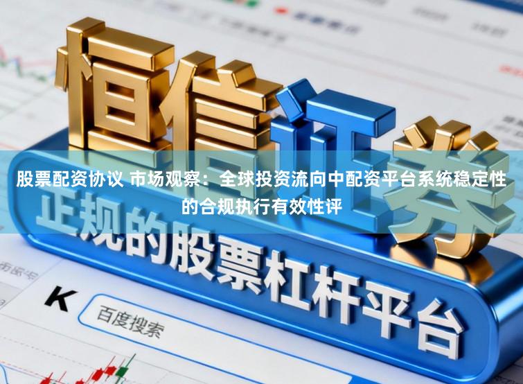 股票配资协议 市场观察：全球投资流向中配资平台系统稳定性的合规执行有效性评