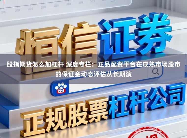 股指期货怎么加杠杆 深度专栏：正品配资平台在成熟市场股市的保证金动态评估从长期演