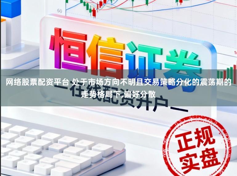 网络股票配资平台 处于市场方向不明且交易策略分化的震荡期的走势格局下，偏好分散