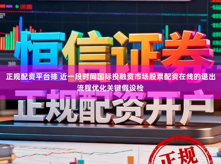 正规配资平台排 近一段时间国际投融资市场股票配资在线的退出流程优化关键假设检