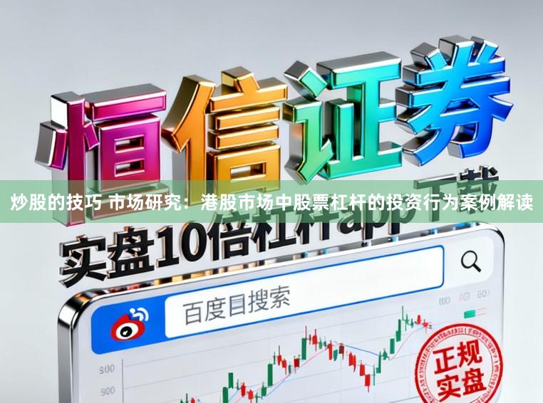 炒股的技巧 市场研究:港股市场中股票杠杆的投资行为案例解读