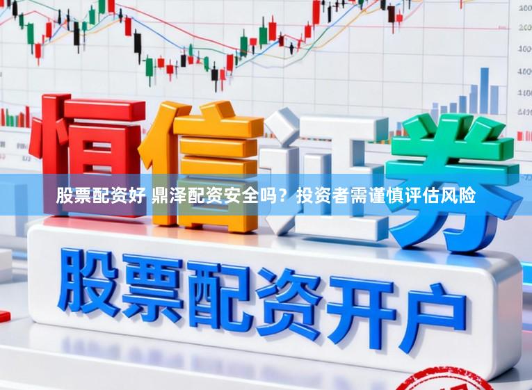 股票配资好 鼎泽配资安全吗?投资者需谨慎评估风险