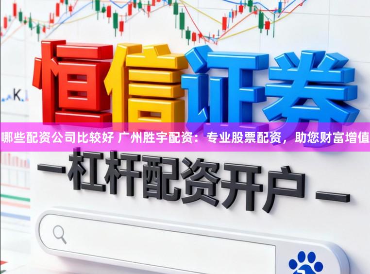 哪些配资公司比较好 广州胜宇配资：专业股票配资，助您财富增值
