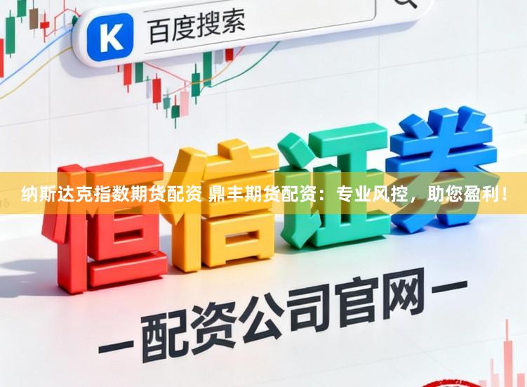 纳斯达克指数期货配资 鼎丰期货配资：专业风控，助您盈利！