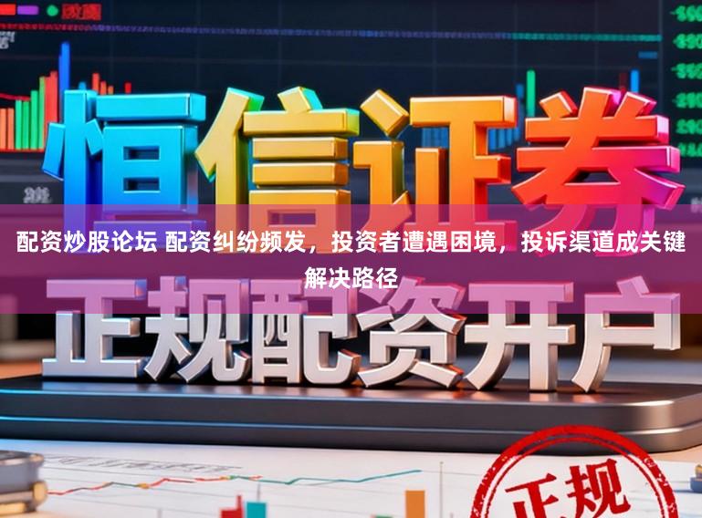 配资炒股论坛 配资纠纷频发,投资者遭遇困境,投诉渠道成关键解决路径