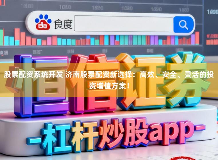 股票配资系统开发 济南股票配资新选择：高效、安全、灵活的投资增值方案！