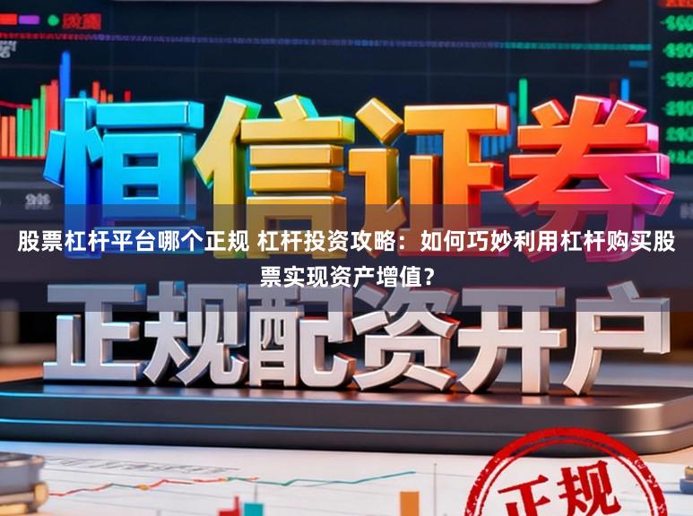 股票杠杆平台哪个正规 杠杆投资攻略：如何巧妙利用杠杆购买股票实现资产增值？