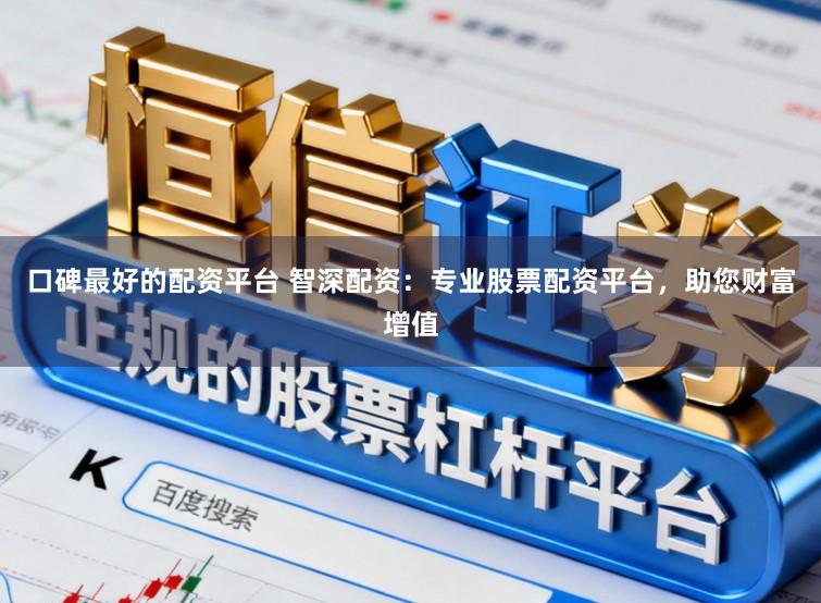 口碑最好的配资平台 智深配资：专业股票配资平台，助您财富增值