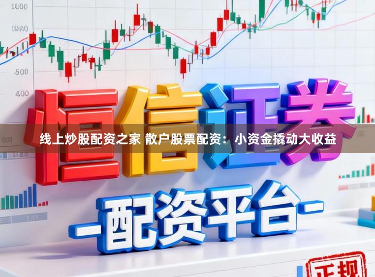 线上炒股配资之家 散户股票配资：小资金撬动大收益