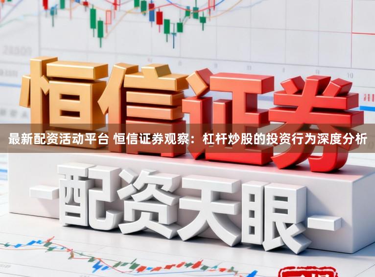 最新配资活动平台 恒信证券观察：杠杆炒股的投资行为深度分析