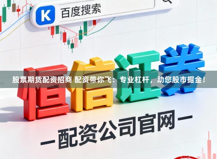 股票期货配资招商 配资带你飞：专业杠杆，助您股市掘金！