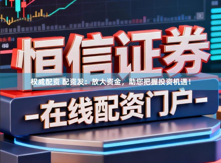 权威配资 配资发:放大资金,助您把握投资机遇!
