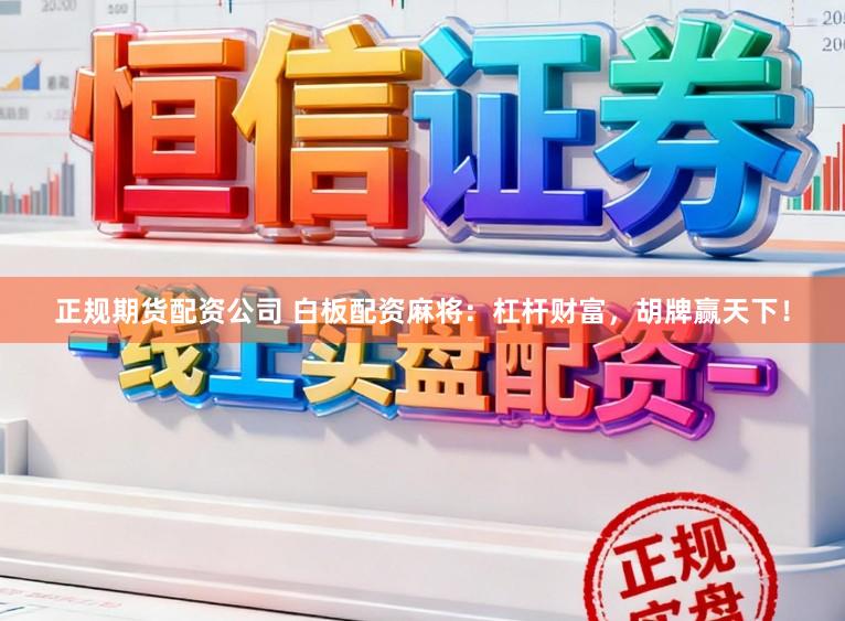 正规期货配资公司 白板配资麻将：杠杆财富，胡牌赢天下！