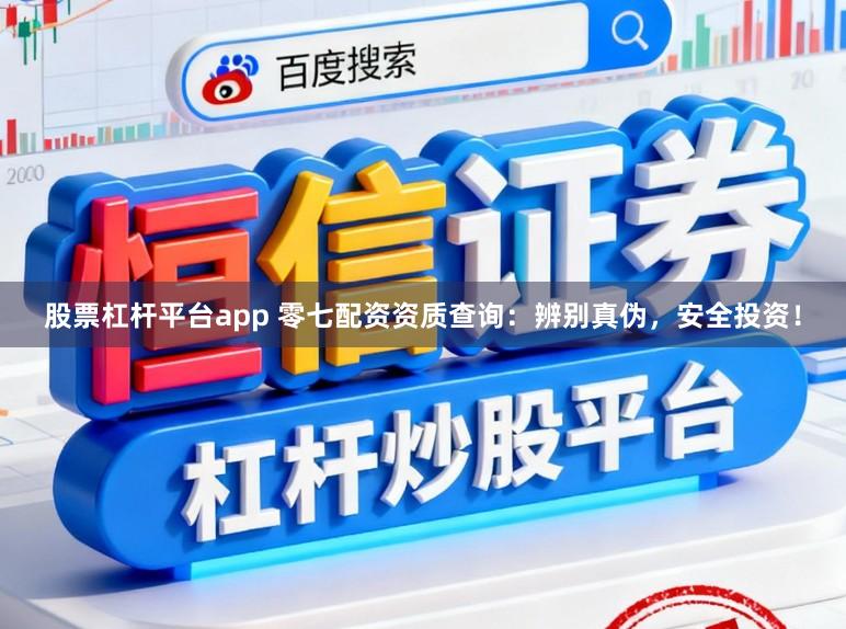 股票杠杆平台app 零七配资资质查询:辨别真伪,安全投资!