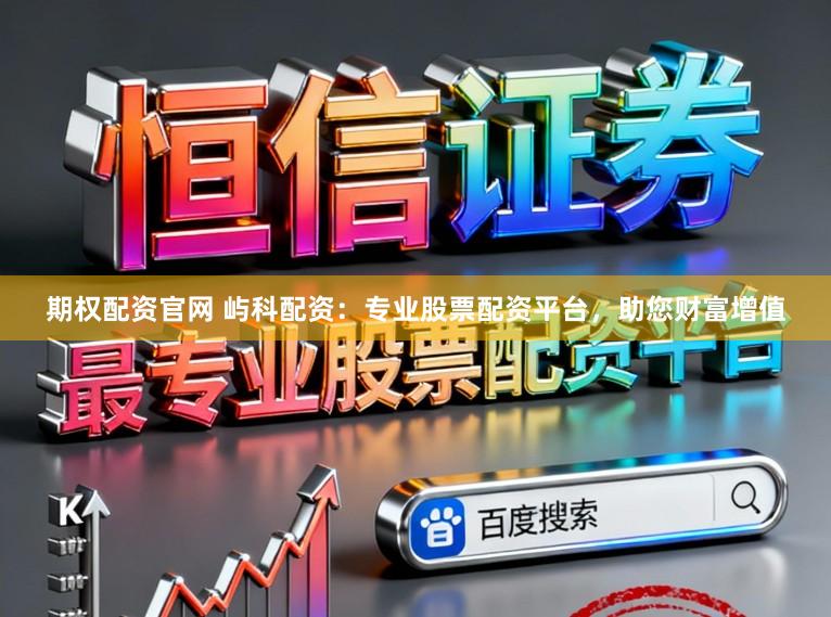 期权配资官网 屿科配资:专业股票配资平台,助您财富增值