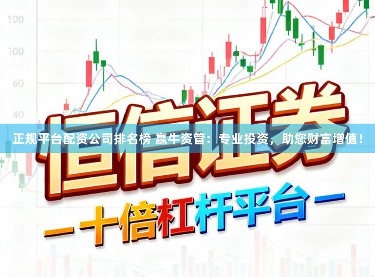 正规平台配资公司排名榜 赢牛资管：专业投资，助您财富增值！