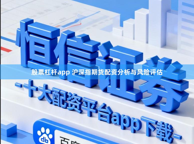股票杠杆app 沪深指期货配资分析与风险评估