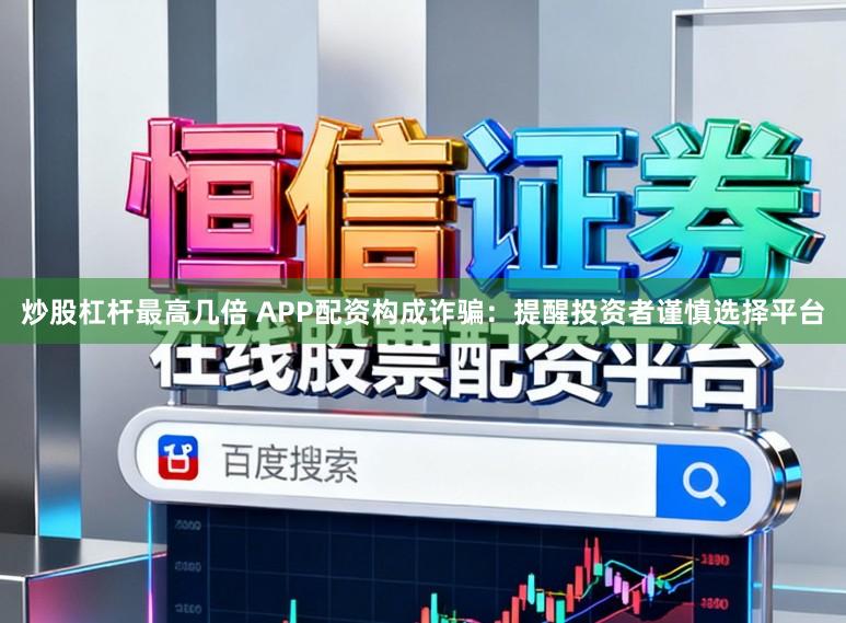 炒股杠杆最高几倍 APP配资构成诈骗：提醒投资者谨慎选择平台