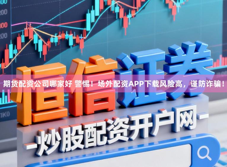 期货配资公司哪家好 警惕！场外配资APP下载风险高，谨防诈骗！