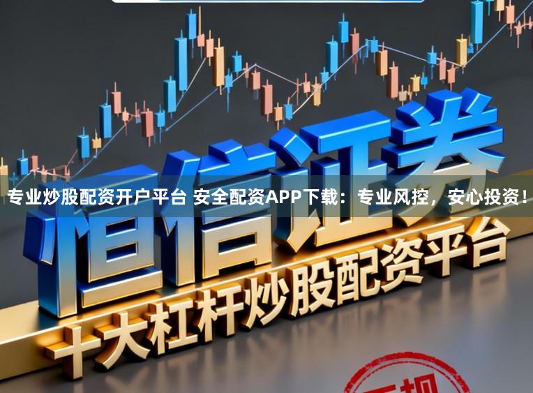 专业炒股配资开户平台 安全配资APP下载：专业风控，安心投资！