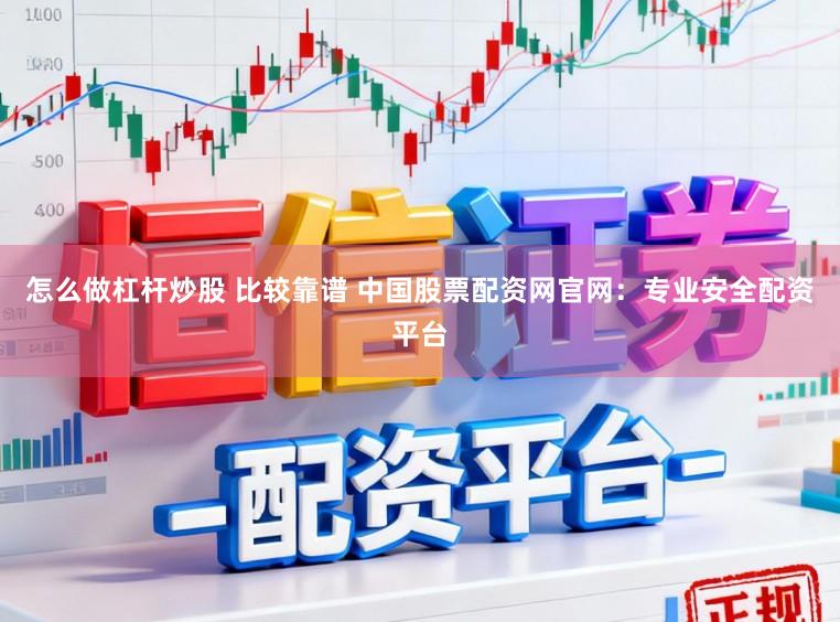 怎么做杠杆炒股 比较靠谱 中国股票配资网官网：专业安全配资平台