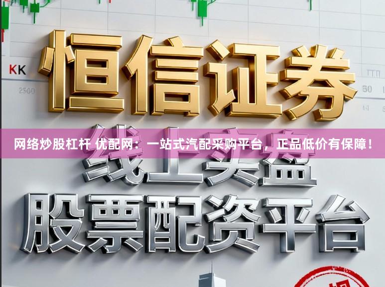 网络炒股杠杆 优配网：一站式汽配采购平台，正品低价有保障！