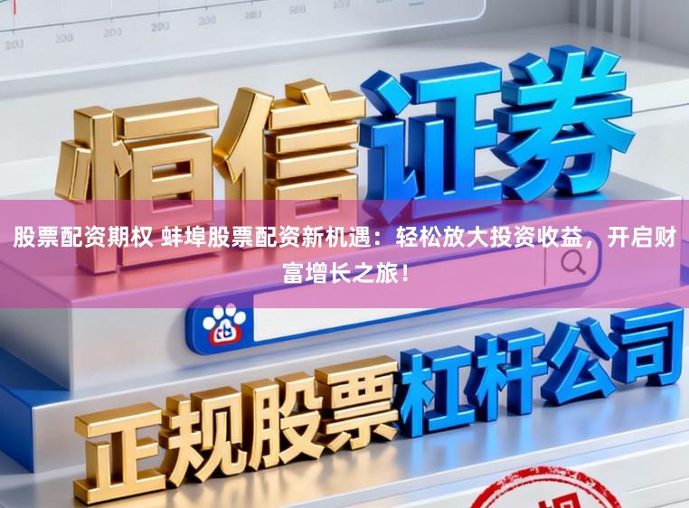 股票配资期权 蚌埠股票配资新机遇：轻松放大投资收益，开启财富增长之旅！