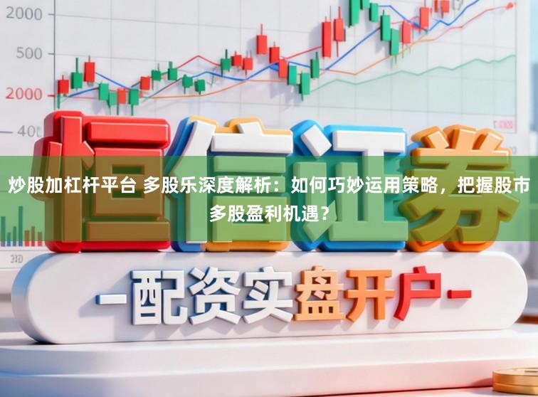 炒股加杠杆平台 多股乐深度解析：如何巧妙运用策略，把握股市多股盈利机遇？