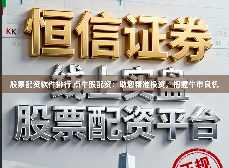 股票配资软件排行 点牛股配资：助您精准投资，把握牛市良机